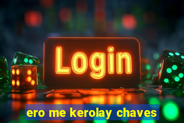 ero me kerolay chaves